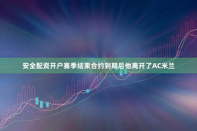 安全配资开户赛季结束合约到期后他离开了AC米兰