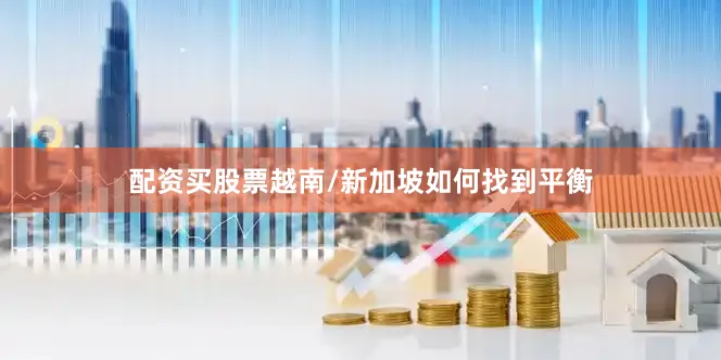 配资买股票越南/新加坡如何找到平衡