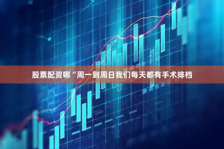 股票配资哪“周一到周日我们每天都有手术排档