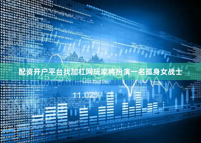 配资开户平台找加杠网玩家将扮演一名孤身女战士