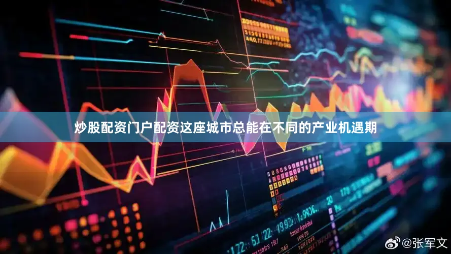 炒股配资门户配资这座城市总能在不同的产业机遇期