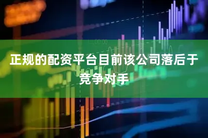 正规的配资平台目前该公司落后于竞争对手