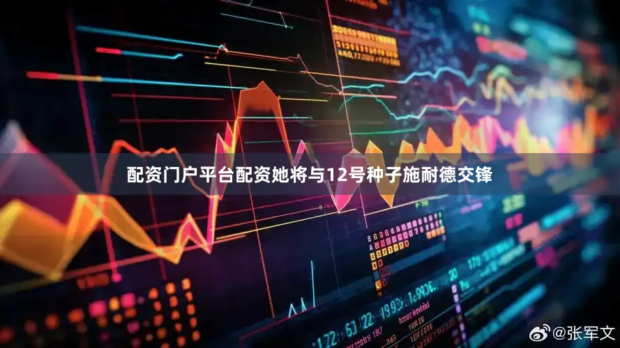 配资门户平台配资她将与12号种子施耐德交锋