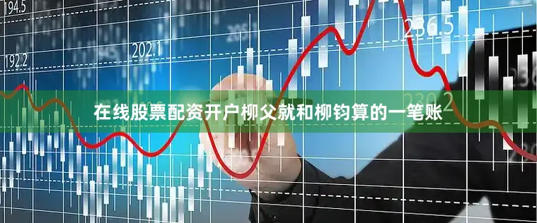 在线股票配资开户柳父就和柳钧算的一笔账