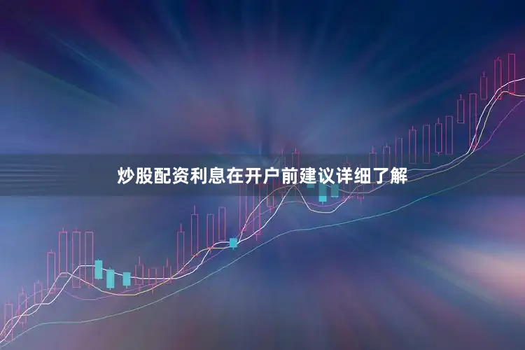 炒股配资利息在开户前建议详细了解