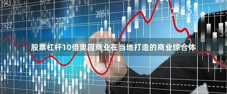 股票杠杆10倍奥园商业在当地打造的商业综合体