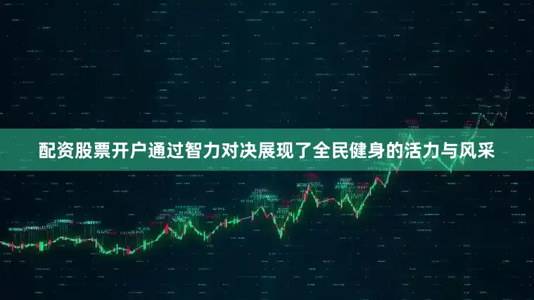 配资股票开户通过智力对决展现了全民健身的活力与风采