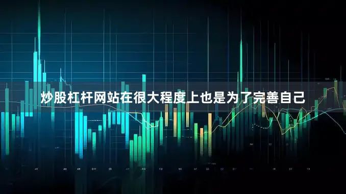 炒股杠杆网站在很大程度上也是为了完善自己