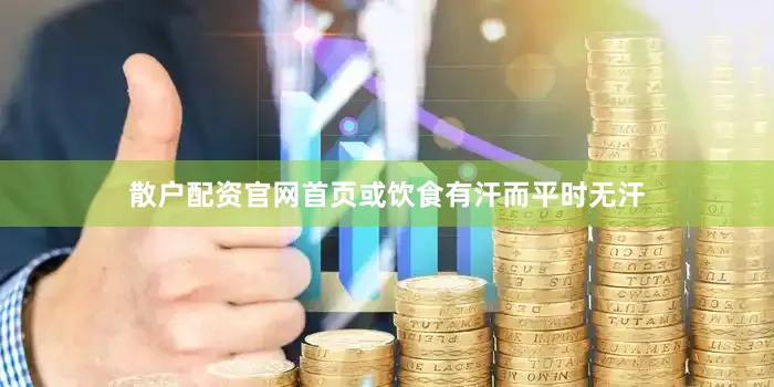 散户配资官网首页或饮食有汗而平时无汗