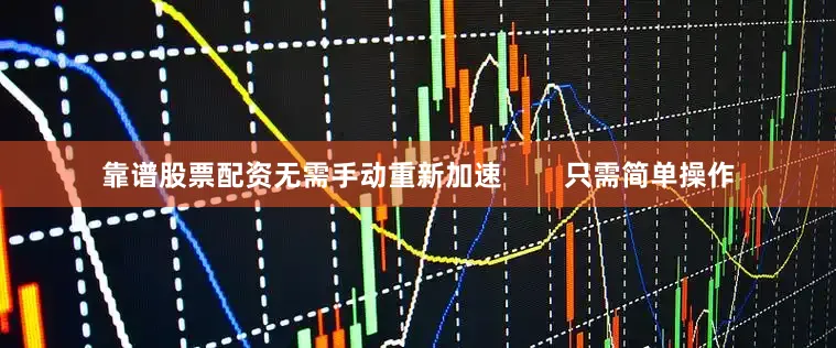 靠谱股票配资无需手动重新加速        只需简单操作