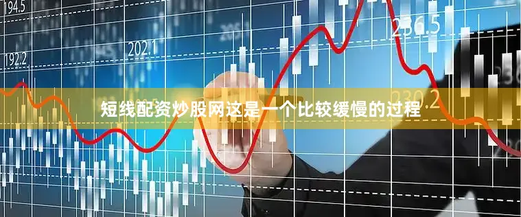 短线配资炒股网这是一个比较缓慢的过程