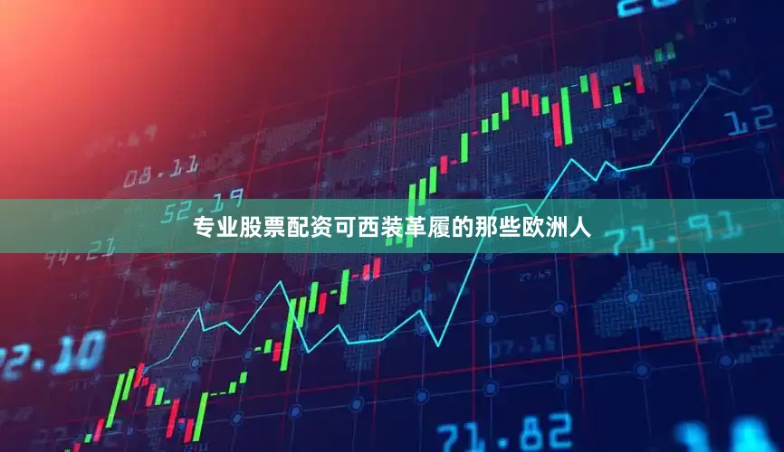 专业股票配资可西装革履的那些欧洲人