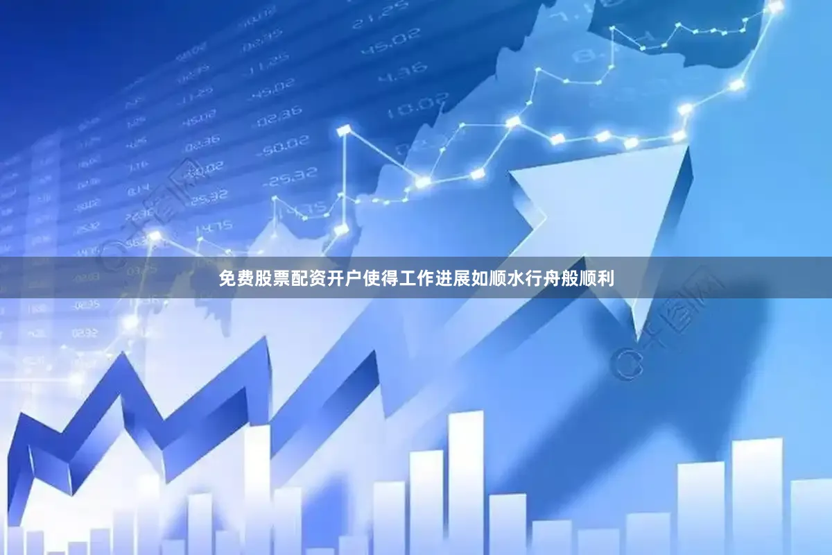 免费股票配资开户使得工作进展如顺水行舟般顺利