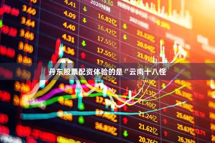 丹东股票配资体验的是“云南十八怪