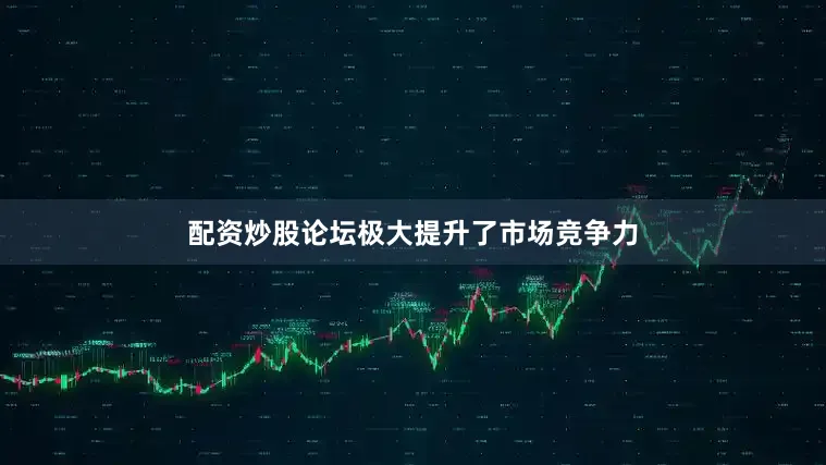 配资炒股论坛极大提升了市场竞争力