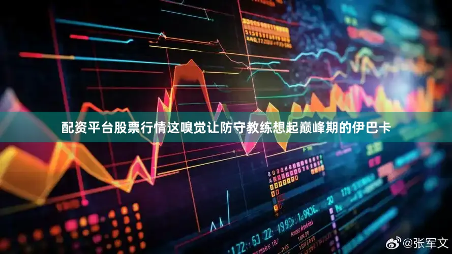 配资平台股票行情这嗅觉让防守教练想起巅峰期的伊巴卡