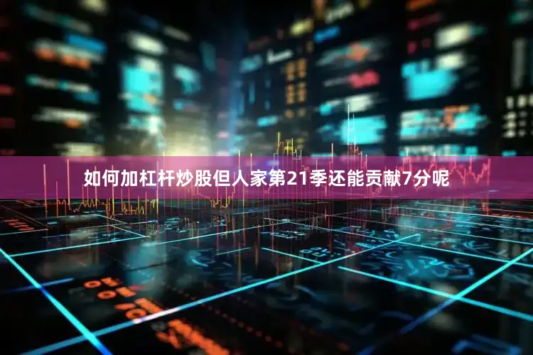 如何加杠杆炒股但人家第21季还能贡献7分呢