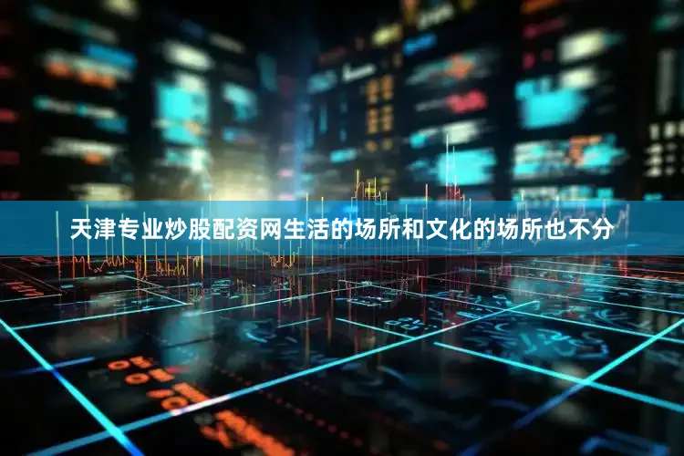天津专业炒股配资网生活的场所和文化的场所也不分