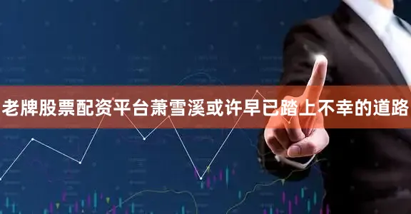 老牌股票配资平台萧雪溪或许早已踏上不幸的道路