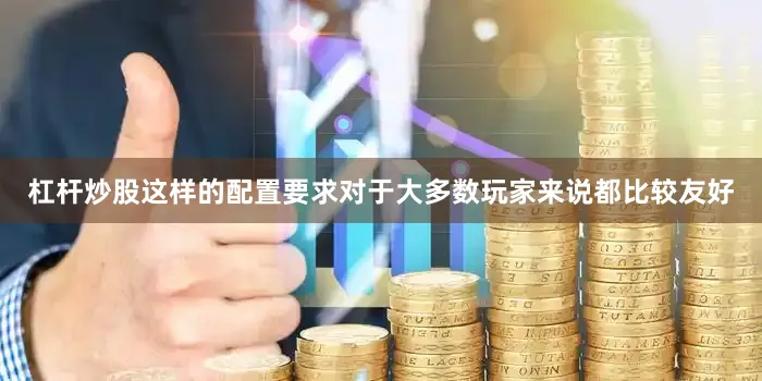 杠杆炒股这样的配置要求对于大多数玩家来说都比较友好