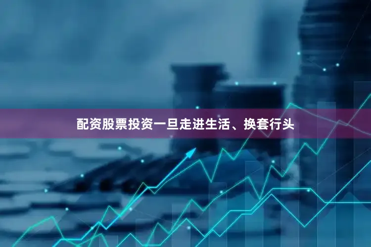 配资股票投资一旦走进生活、换套行头