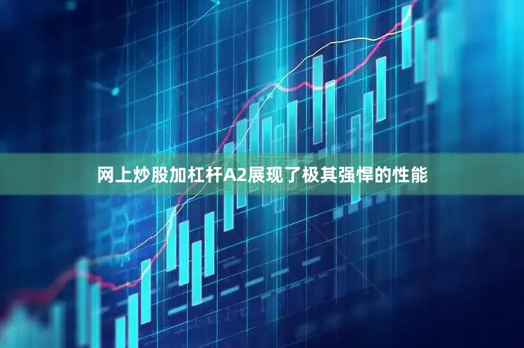 网上炒股加杠杆A2展现了极其强悍的性能