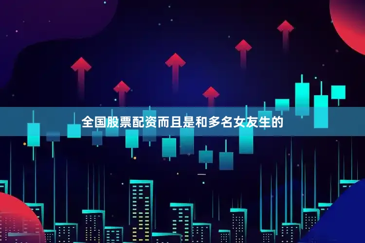 全国股票配资而且是和多名女友生的
