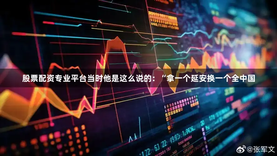 股票配资专业平台当时他是这么说的：“拿一个延安换一个全中国